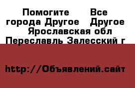 Помогите!!! - Все города Другое » Другое   . Ярославская обл.,Переславль-Залесский г.